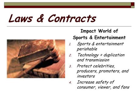 Laws & Contracts Impact World of Sports & Entertainment 1. Sports & entertainment perishable 2. Technology = duplication and transmission 3. Protect celebrities,