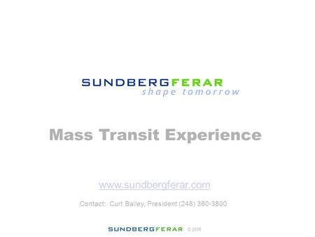© 2008 Mass Transit Experience www.sundbergferar.com Contact: Curt Bailey, President (248) 360-3800.