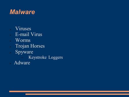 Malware  Viruses  E-mail Virus  Worms  Trojan Horses  Spyware –Keystroke Loggers  Adware.