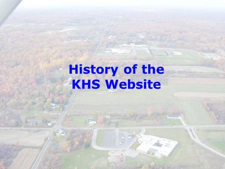 History of the KHS Website. 1998-99 The high school site consisted of six static pages of information that had not been updated for six months Mrs. Santilli.