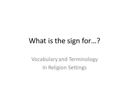 What is the sign for…? Vocabulary and Terminology In Religion Settings.