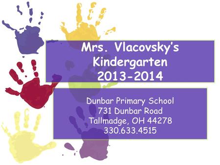 Welcome to Mrs. Vlacovsky’s Kindergarten 2013-2014 Dunbar Primary School 731 Dunbar Road Tallmadge, OH 44278 330.633.4515.