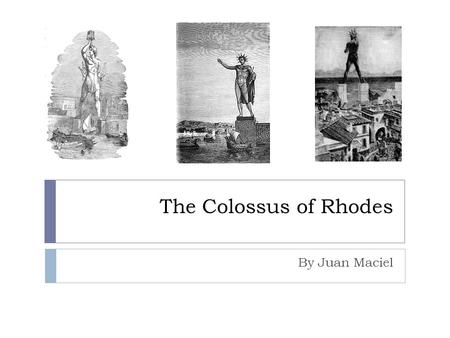 The Colossus of Rhodes By Juan Maciel. Background  The Colossus of Rhodes, which is a statue of the Greek God Helios, was built to celebrate the cities.