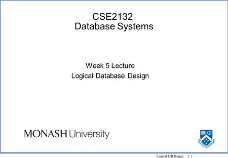 Logical DB Design 5. 1 CSE2132 Database Systems Week 5 Lecture Logical Database Design.