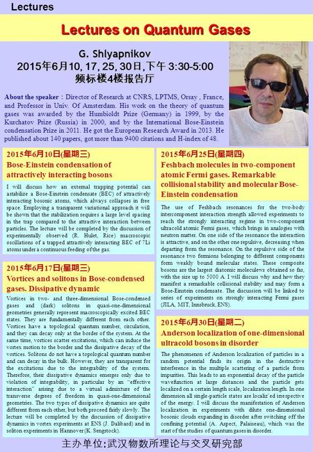 Lectures on Quantum Gases Lectures G. Shlyapnikov 2015 年 6 月 10, 17, 25, 30 日, 下午 3:30-5:00 频标楼 4 楼报告厅 About the speaker ： Director of Research at CNRS,