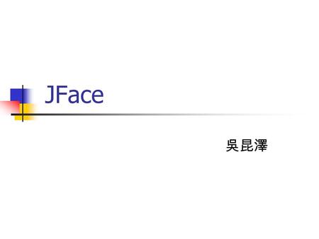 JFace 吳昆澤. UI framework for plug-ins JFace provides classes for handling common UI programming tasks: Viewers handle the drudgery of populating, sorting,