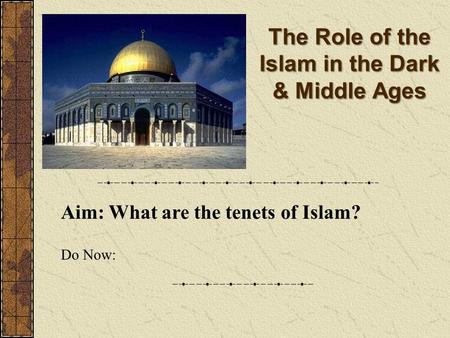 The Role of the Islam in the Dark & Middle Ages Aim: What are the tenets of Islam? Do Now: