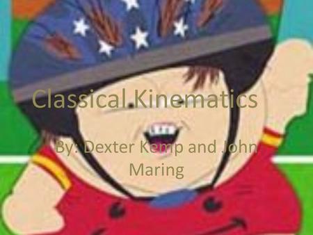 Classical Kinematics By: Dexter Kemp and John Maring.