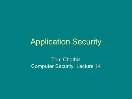 Application Security Tom Chothia Computer Security, Lecture 14.