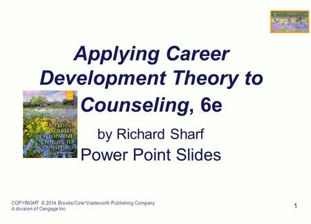 COPYRIGHT © 2014 Brooks/Cole*Wadsworth Publishing Company A division of Cengage Inc. 1 Applying Career Development Theory to Counseling, 6e by Richard.