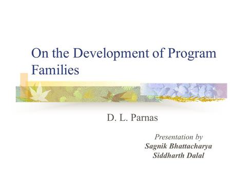 On the Development of Program Families D. L. Parnas Presentation by Sagnik Bhattacharya Siddharth Dalal.
