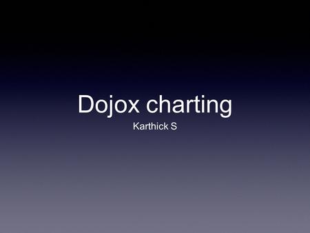 Dojox charting Karthick S. Dojo Charting Presenting statistical data in a readable, eye-catching manner is important, but it can also be difficult. The.