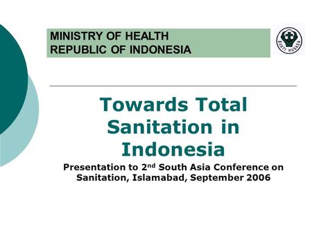 Towards Total Sanitation in Indonesia Presentation to 2 nd South Asia Conference on Sanitation, Islamabad, September 2006 MINISTRY OF HEALTH REPUBLIC OF.