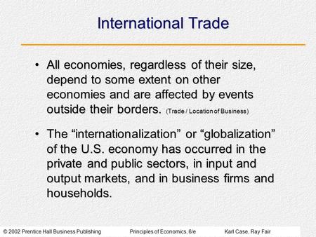 © 2002 Prentice Hall Business PublishingPrinciples of Economics, 6/eKarl Case, Ray Fair International Trade All economies, regardless of their size, depend.