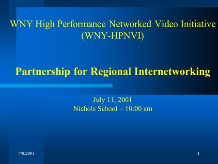 7/8/20011 WNY High Performance Networked Video Initiative (WNY-HPNVI) Partnership for Regional Internetworking July 11, 2001 Nichols School – 10:00 am.