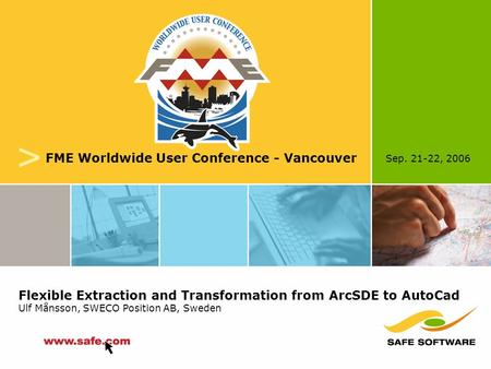 Sep. 21-22, 2006 v FME Worldwide User Conference - Vancouver Flexible Extraction and Transformation from ArcSDE to AutoCad Ulf Månsson, SWECO Position.