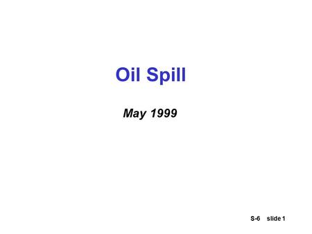 S-6 slide 1 Oil Spill May 1999. S-6 slide 2 Oil Spill A sudden and violent storm occurs on the Black Sea in late May Three commercial freighters send.
