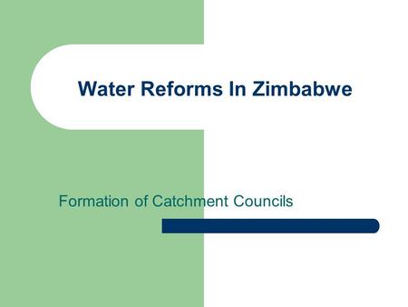 Water Reforms In Zimbabwe Formation of Catchment Councils.
