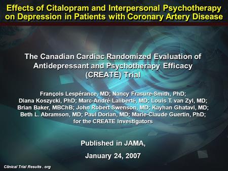 Clinical Trial Results. org The Canadian Cardiac Randomized Evaluation of Antidepressant and Psychotherapy Efficacy (CREATE) Trial François Lespérance,