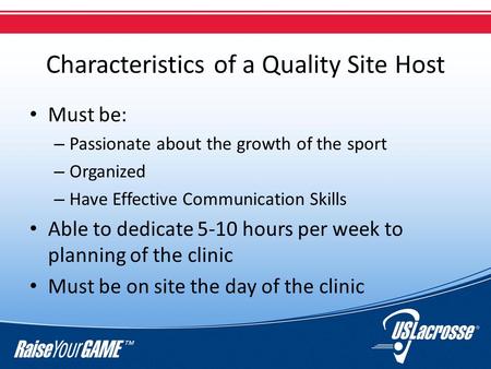 Characteristics of a Quality Site Host Must be: – Passionate about the growth of the sport – Organized – Have Effective Communication Skills Able to dedicate.