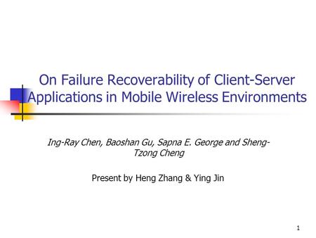 1 On Failure Recoverability of Client-Server Applications in Mobile Wireless Environments Ing-Ray Chen, Baoshan Gu, Sapna E. George and Sheng- Tzong Cheng.