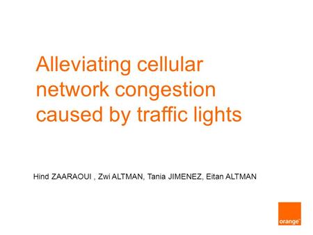 Alleviating cellular network congestion caused by traffic lights Hind ZAARAOUI, Zwi ALTMAN, Tania JIMENEZ, Eitan ALTMAN.