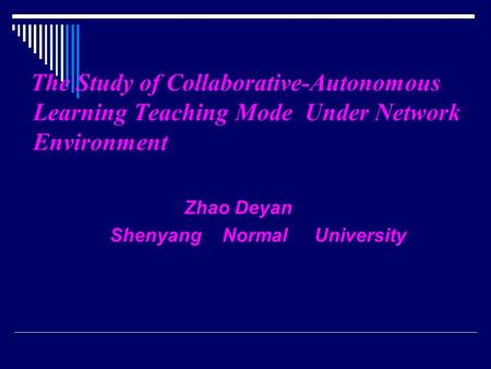 The Study of Collaborative-Autonomous Learning Teaching Mode Under Network Environment Zhao Deyan Shenyang Normal University.
