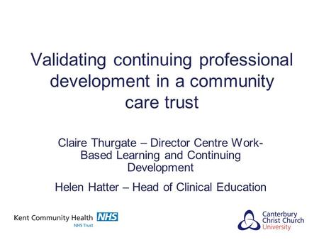 Validating continuing professional development in a community care trust Claire Thurgate – Director Centre Work- Based Learning and Continuing Development.