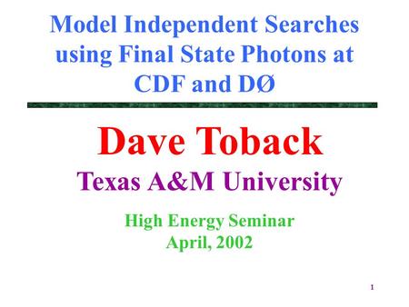 1 Model Independent Searches using Final State Photons at CDF and DØ Dave Toback Texas A&M University High Energy Seminar April, 2002.