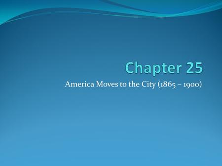 America Moves to the City (1865 – 1900). The Growth of Cities 1 st sky-scraper built in Chicago in 1885 Aspects of cities Electric trolleys Residential.