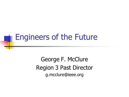 Engineers of the Future George F. McClure Region 3 Past Director