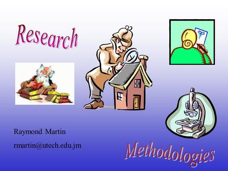 Research Raymond Martin rmartin@utech.edu.jm Methodologies.