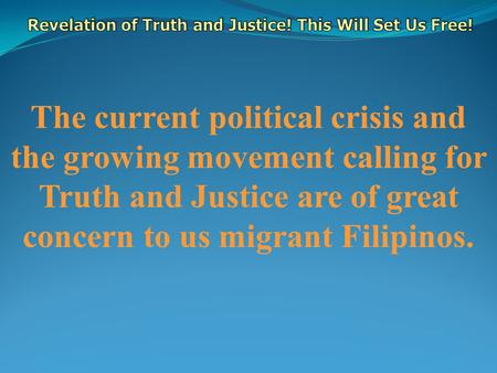 The current political crisis and the growing movement calling for Truth and Justice are of great concern to us migrant Filipinos.