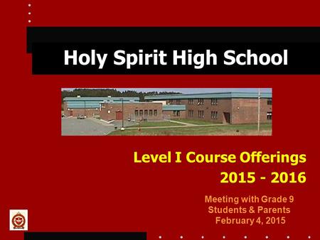 Holy Spirit High School Level I Course Offerings 2015 - 2016 Meeting with Grade 9 Students & Parents February 4, 2015.