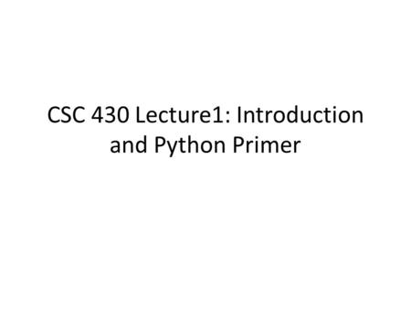 CSC 430 Lecture1: Introduction and Python Primer.