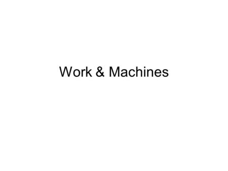 Work & Machines. Topics Work and Power –Definition, Calculation, and Measurement Using Machines –Nature of Machines –Mechanical Advantage –Efficiency.