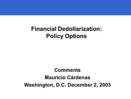 1 Financial Dedollarization: Policy Options Comments Mauricio Cárdenas Washington, D.C. December 2, 2003.
