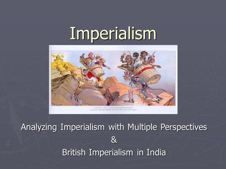 Imperialism Analyzing Imperialism with Multiple Perspectives & British Imperialism in India.