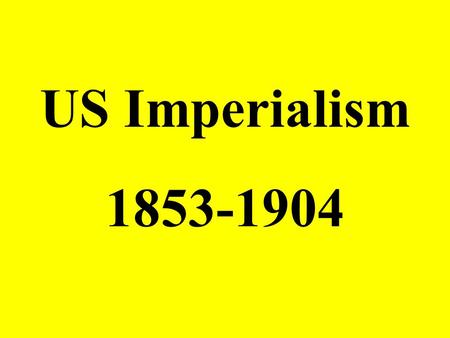 US Imperialism 1853-1904. The Pressure to Expand.