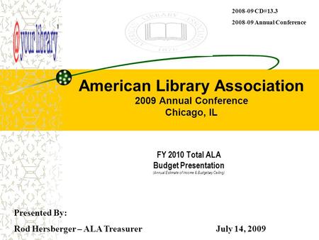 American Library Association 2009 Annual Conference Chicago, IL FY 2010 Total ALA Budget Presentation (Annual Estimate of Income & Budgetary Ceiling) Presented.