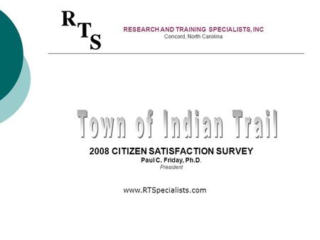 RESEARCH AND TRAINING SPECIALISTS, INC Concord, North Carolina 2008 CITIZEN SATISFACTION SURVEY Paul C. Friday, Ph.D. President www.RTSpecialists.com.