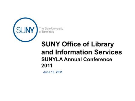 SUNY Office of Library and Information Services SUNYLA Annual Conference 2011 June 16, 2011.
