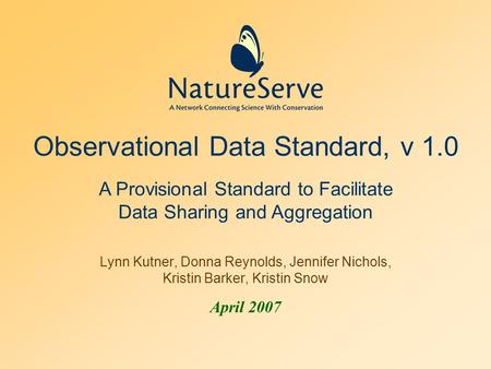 Observational Data Standard, v 1.0 Lynn Kutner, Donna Reynolds, Jennifer Nichols, Kristin Barker, Kristin Snow April 2007 A Provisional Standard to Facilitate.