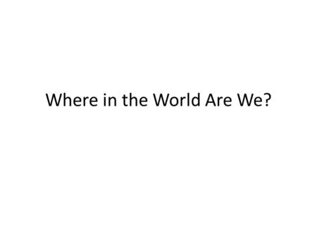 Where in the World Are We?. How can you find your location? Absolute location: exact spot on the planet where something resides Latitude and longitude.
