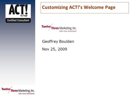 Customizing ACT!’s Welcome Page Geoffrey Boulden Nov 25, 2009.