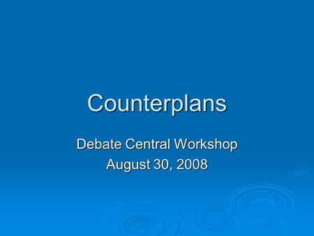 Counterplans Debate Central Workshop August 30, 2008.