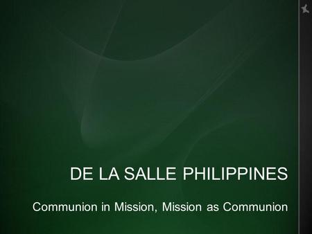 DE LA SALLE PHILIPPINES Communion in Mission, Mission as Communion.
