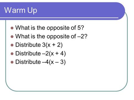 Warm Up What is the opposite of 5? What is the opposite of –2? Distribute 3(x + 2) Distribute –2(x + 4) Distribute –4(x – 3)