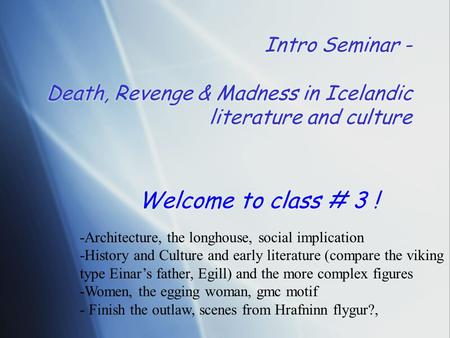 Intro Seminar - Death, Revenge & Madness in Icelandic literature and culture Welcome to class # 3 ! -Architecture, the longhouse, social implication -History.
