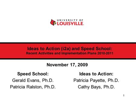 1 Ideas to Action (i2a) and Speed School: Recent Activities and Implementation Plans 2010-2011 Speed School: Gerald Evans, Ph.D. Patricia Ralston, Ph.D.